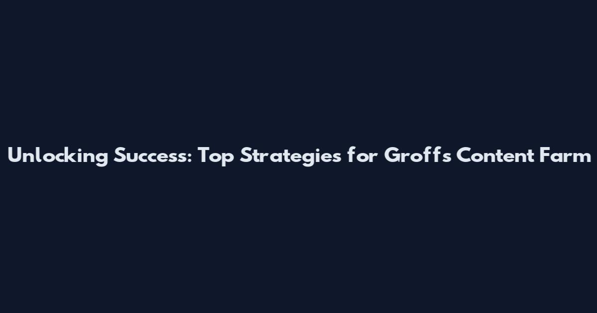 Unlocking Success: Top Strategies for Groff's Content Farm