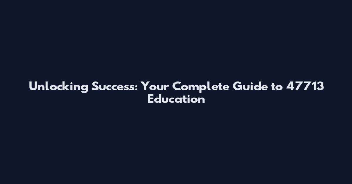 Unlocking Success: Your Complete Guide to 47713 Education