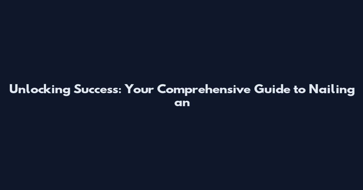 Unlocking Success: Your Comprehensive Guide to Nailing an