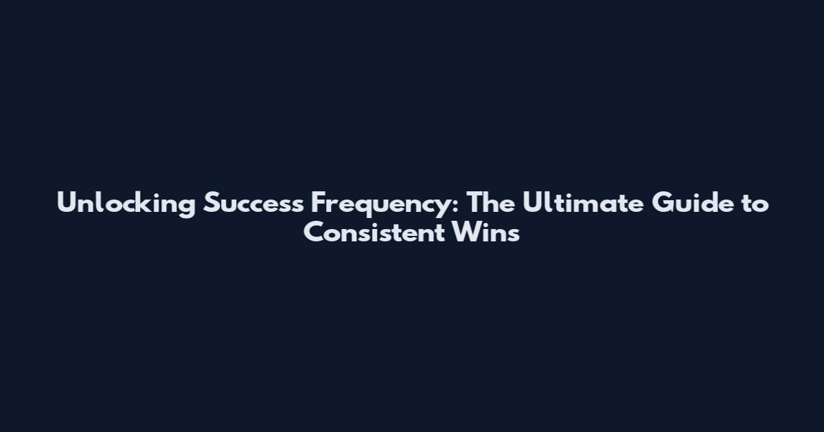 Unlocking Success Frequency: The Ultimate Guide to Consistent Wins