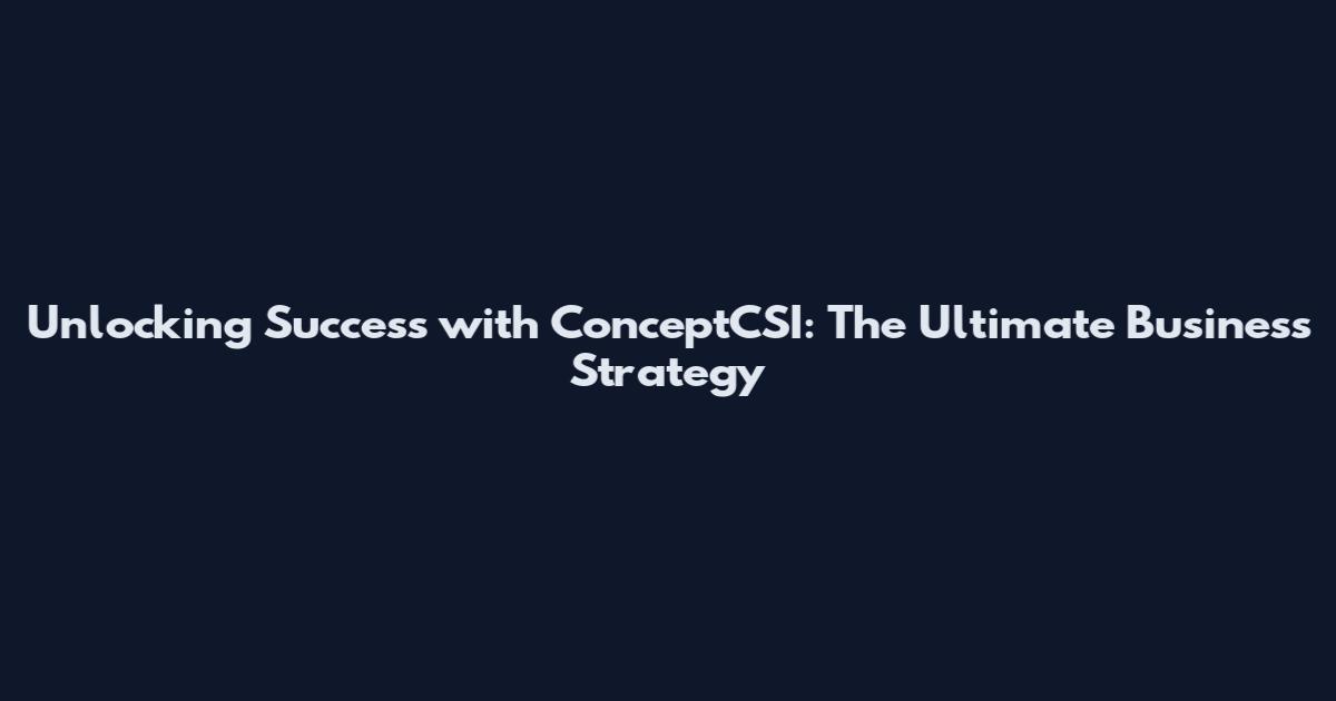 Unlocking Success with ConceptCSI: The Ultimate Business Strategy
