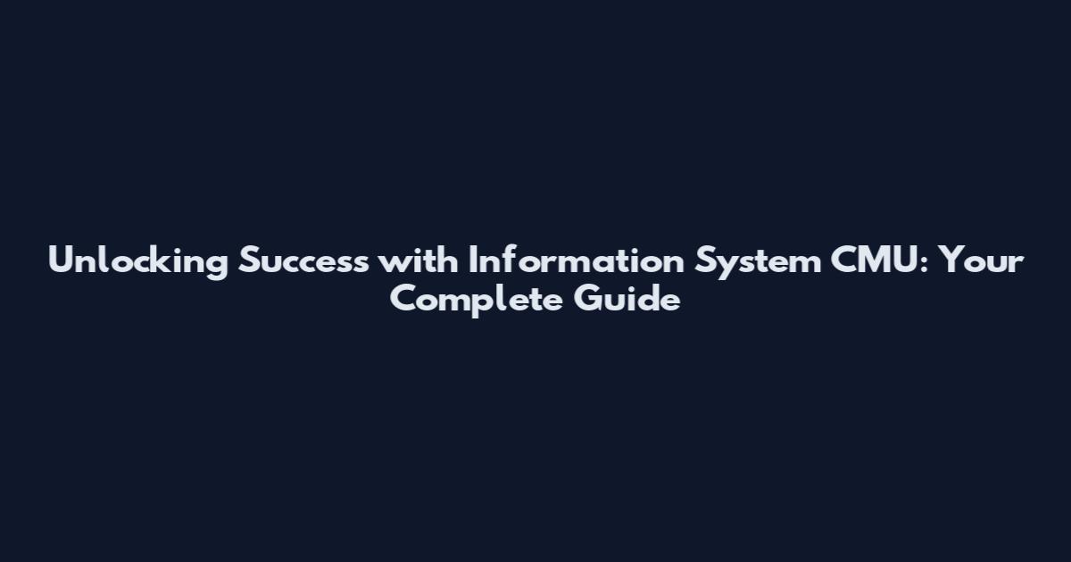 Unlocking Success with Information System CMU: Your Complete Guide