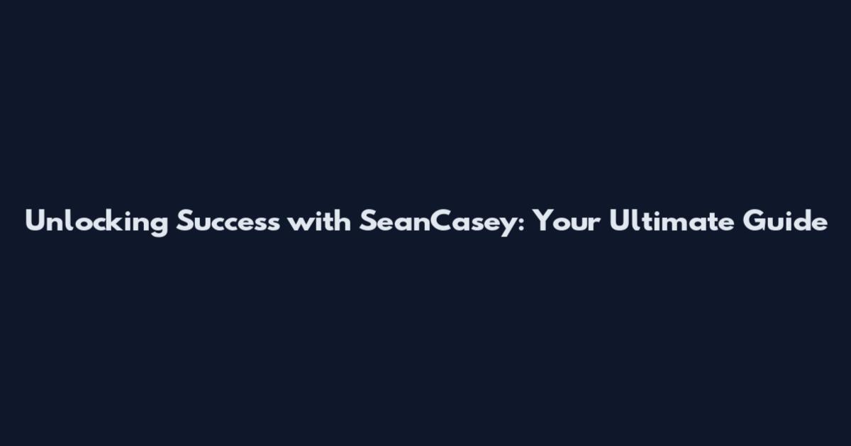 Unlocking Success with SeanCasey: Your Ultimate Guide