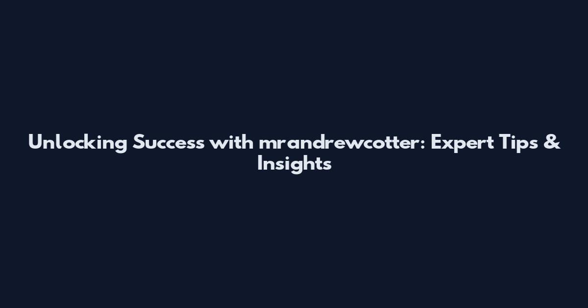 Unlocking Success with mrandrewcotter: Expert Tips & Insights