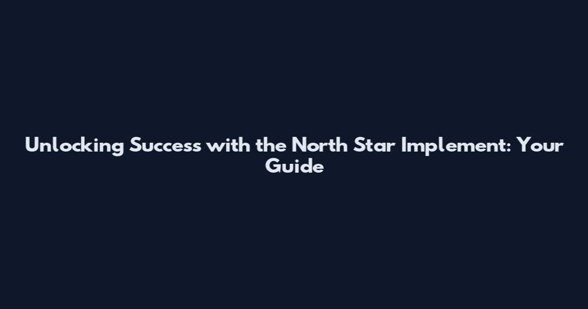 Unlocking Success with the North Star Implement: Your Guide