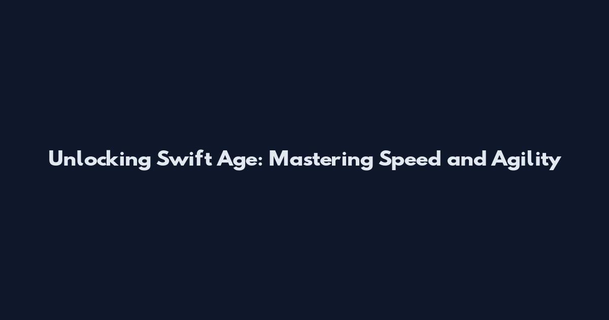Unlocking Swift Age: Mastering Speed and Agility