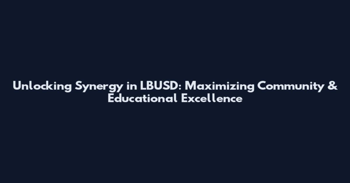 Unlocking Synergy in LBUSD: Maximizing Community & Educational Excellence