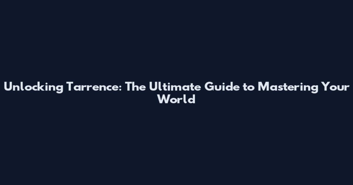 Unlocking Tarrence: The Ultimate Guide to Mastering Your World