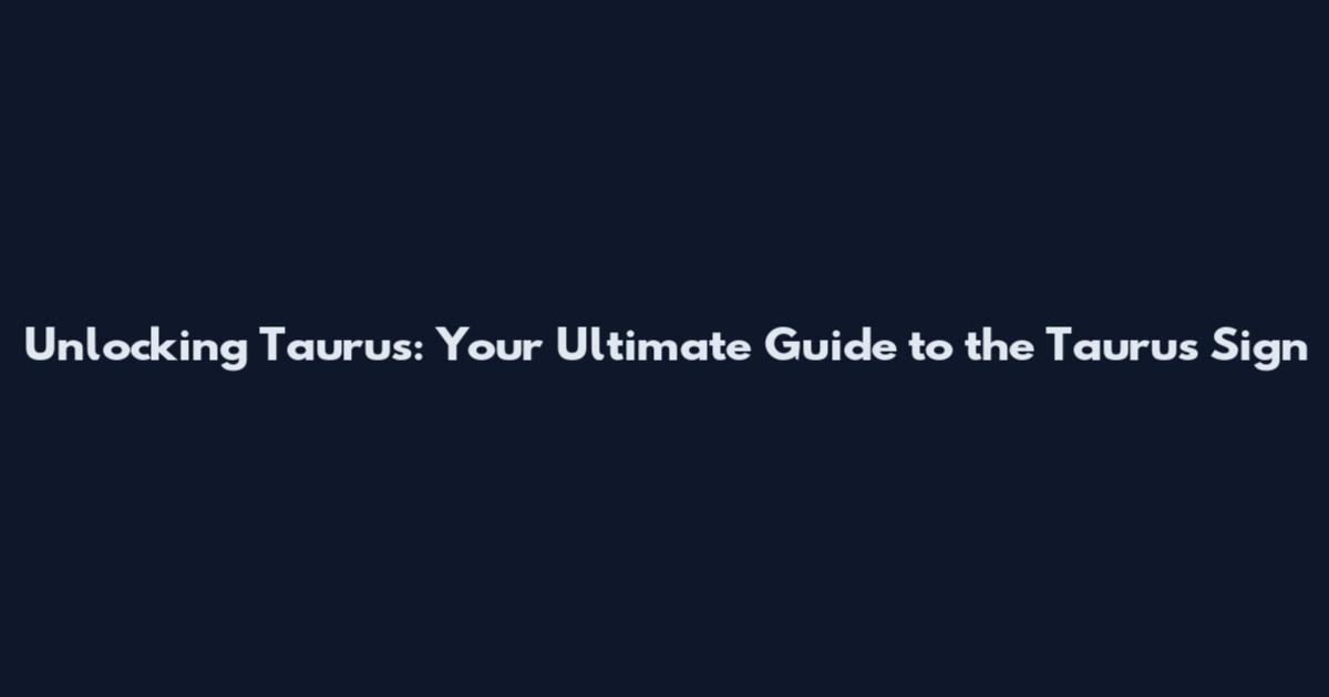 Unlocking Taurus: Your Ultimate Guide to the Taurus Sign