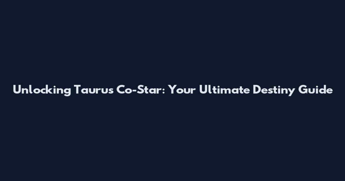Unlocking Taurus Co-Star: Your Ultimate Destiny Guide