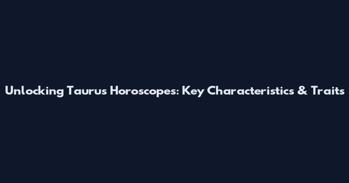 Unlocking Taurus Horoscopes: Key Characteristics & Traits