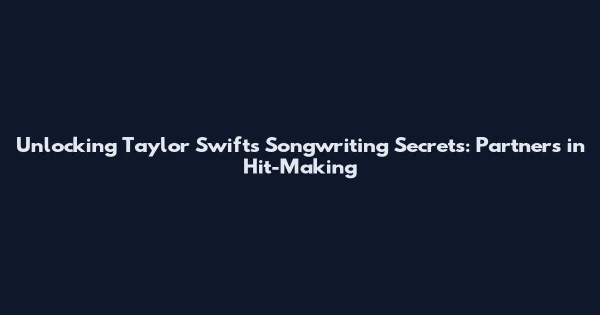 Unlocking Taylor Swift's Songwriting Secrets: Partners in Hit-Making