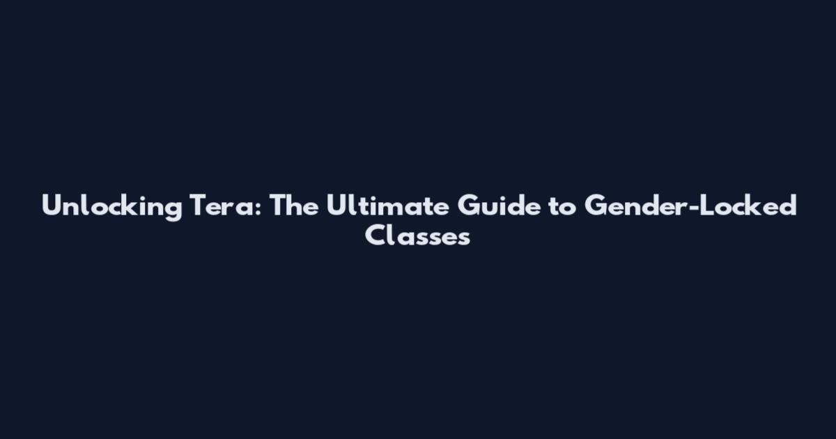 Unlocking Tera: The Ultimate Guide to Gender-Locked Classes