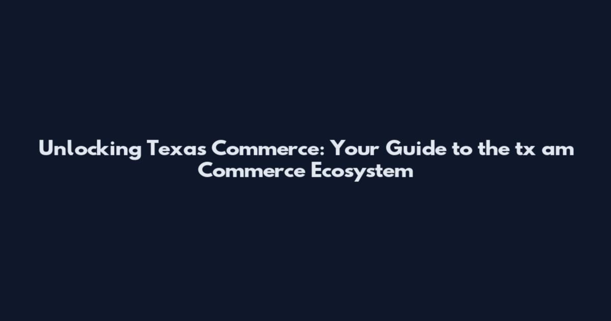 Unlocking Texas Commerce: Your Guide to the tx am Commerce Ecosystem