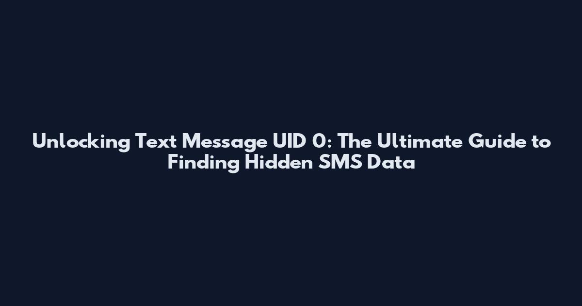 Unlocking Text Message UID 0: The Ultimate Guide to Finding Hidden SMS Data