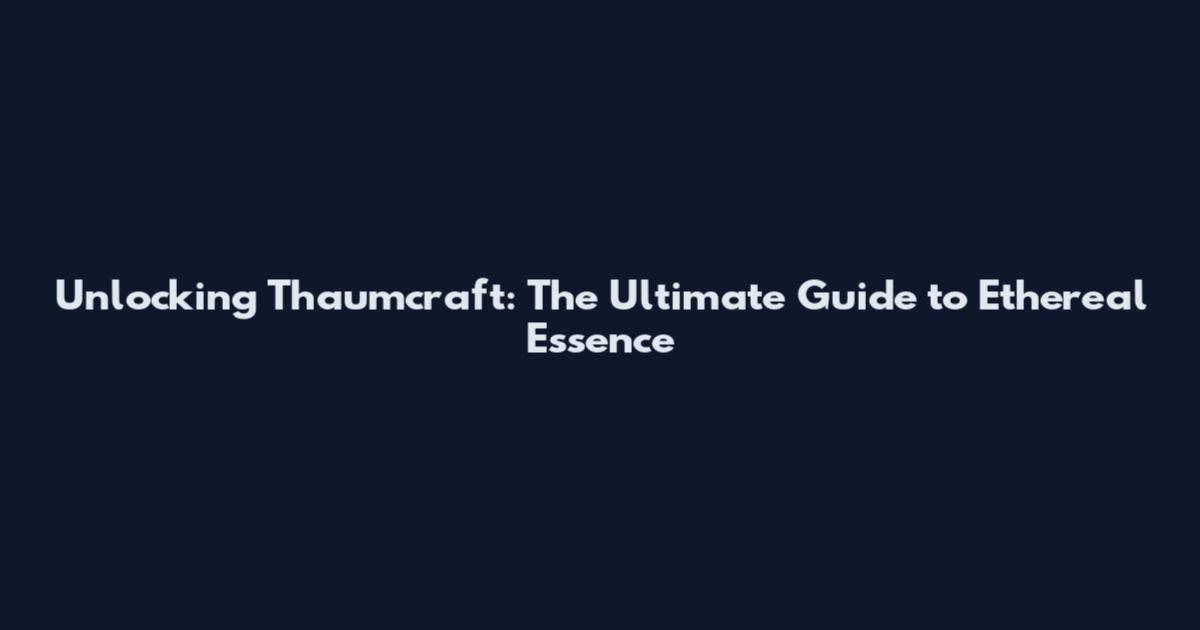 Unlocking Thaumcraft: The Ultimate Guide to Ethereal Essence