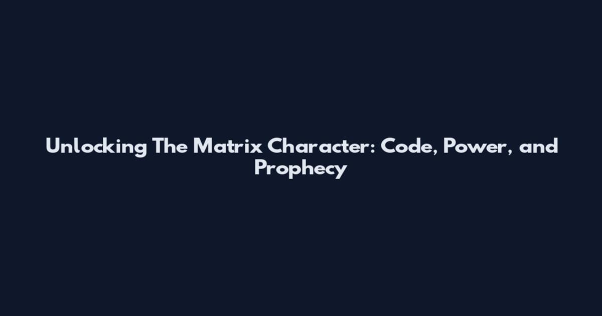 Unlocking The Matrix Character: Code, Power, and Prophecy