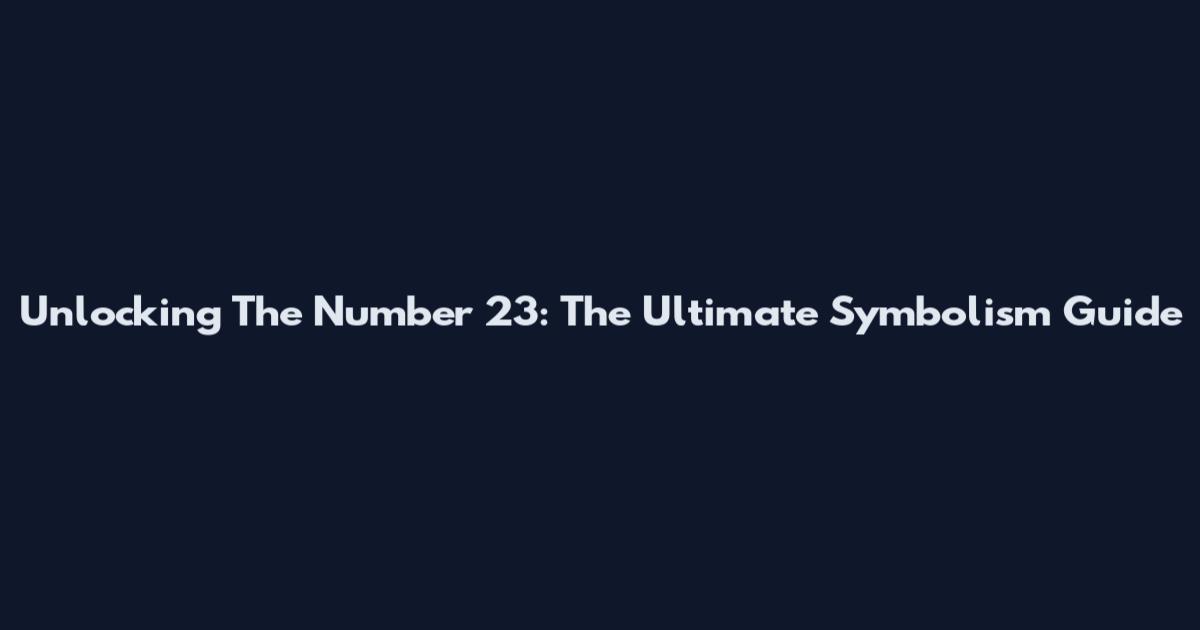 Unlocking The Number 23: The Ultimate Symbolism Guide