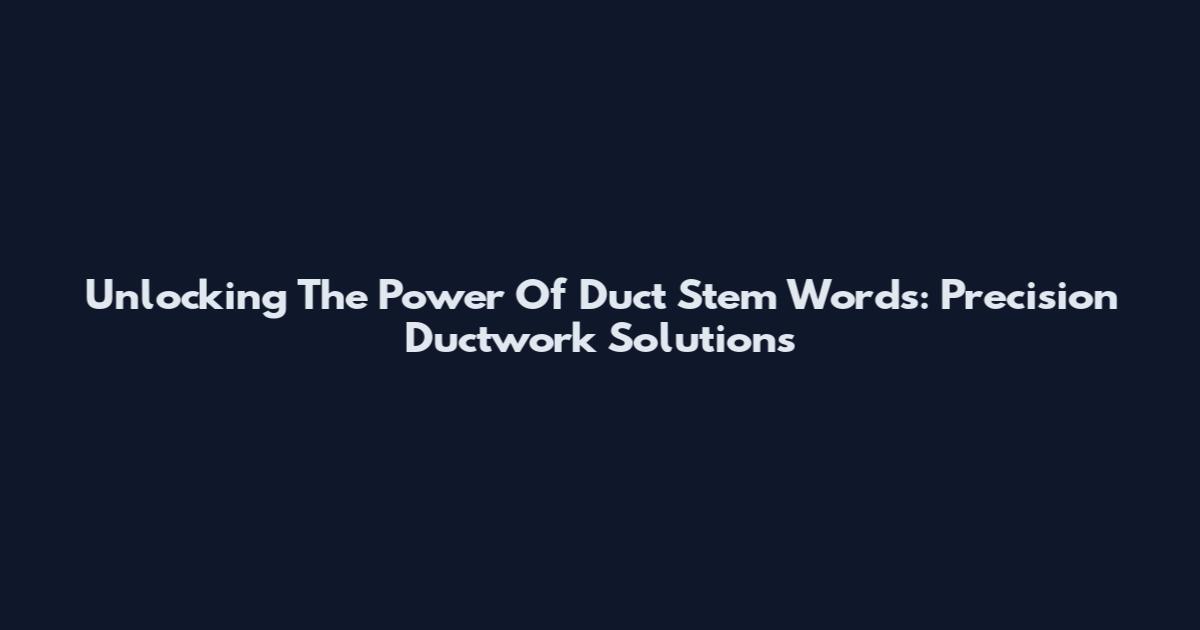 Unlocking The Power Of Duct Stem Words: Precision Ductwork Solutions