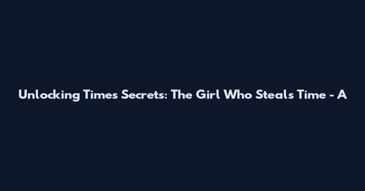 Unlocking Time's Secrets: The Girl Who Steals Time - A