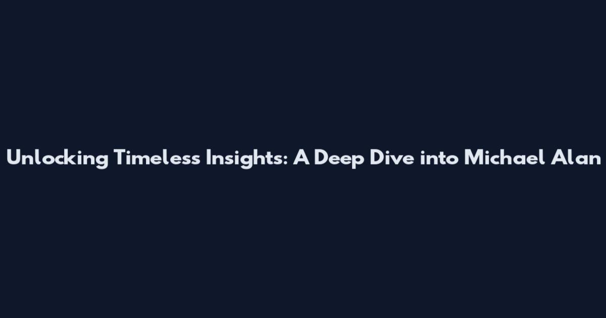 Unlocking Timeless Insights: A Deep Dive into Michael Alan
