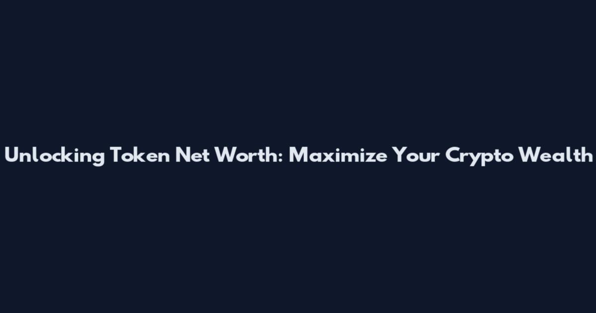 Unlocking Token Net Worth: Maximize Your Crypto Wealth