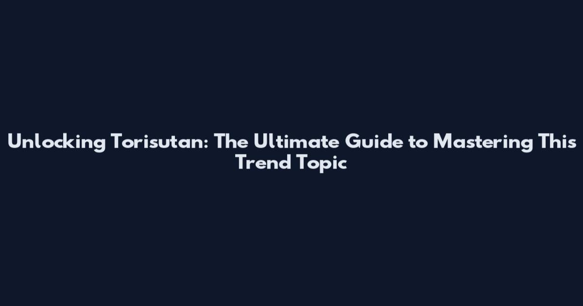 Unlocking Torisutan: The Ultimate Guide to Mastering This Trend Topic