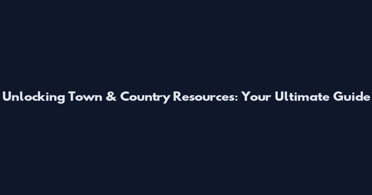 Unlocking Town & Country Resources: Your Ultimate Guide