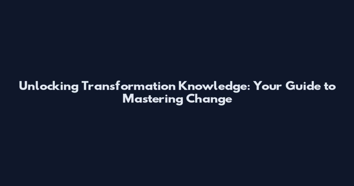 Unlocking Transformation Knowledge: Your Guide to Mastering Change
