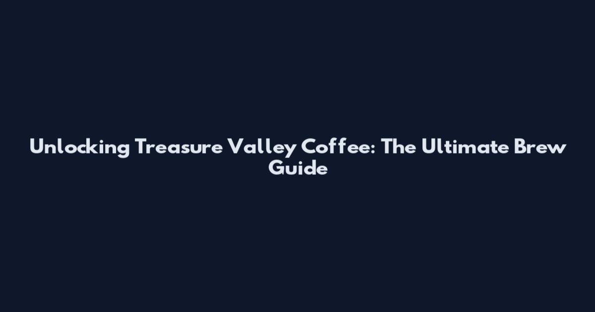 Unlocking Treasure Valley Coffee: The Ultimate Brew Guide