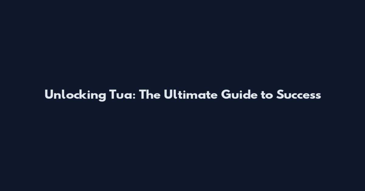 Unlocking Tua: The Ultimate Guide to Success