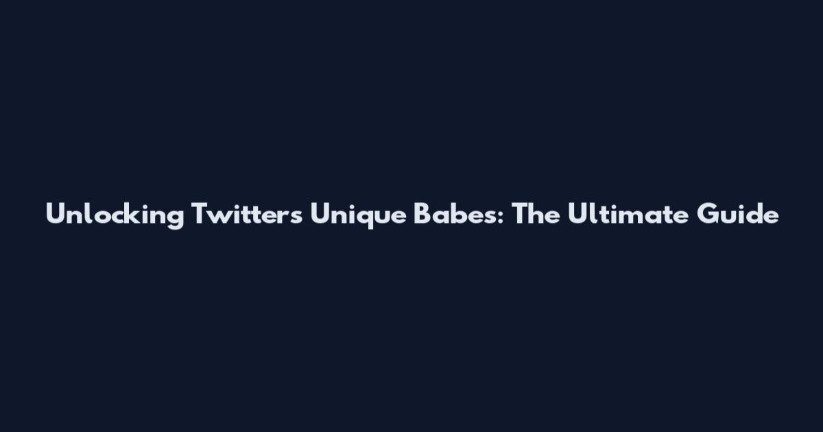 Unlocking Twitter's Unique Babes: The Ultimate Guide