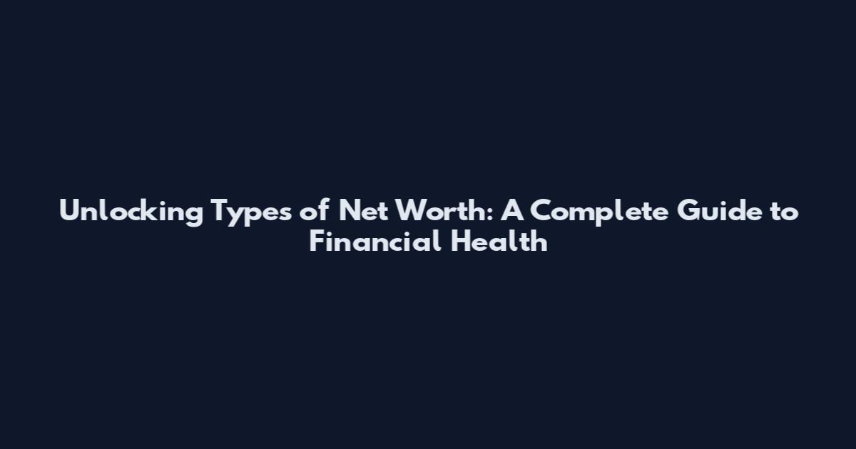 Unlocking Types of Net Worth: A Complete Guide to Financial Health