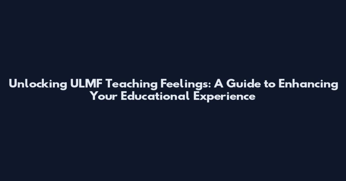 Unlocking ULMF Teaching Feelings: A Guide to Enhancing Your Educational Experience