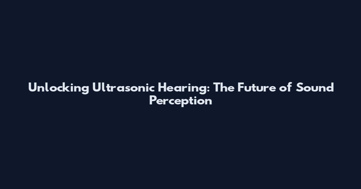 Unlocking Ultrasonic Hearing: The Future of Sound Perception