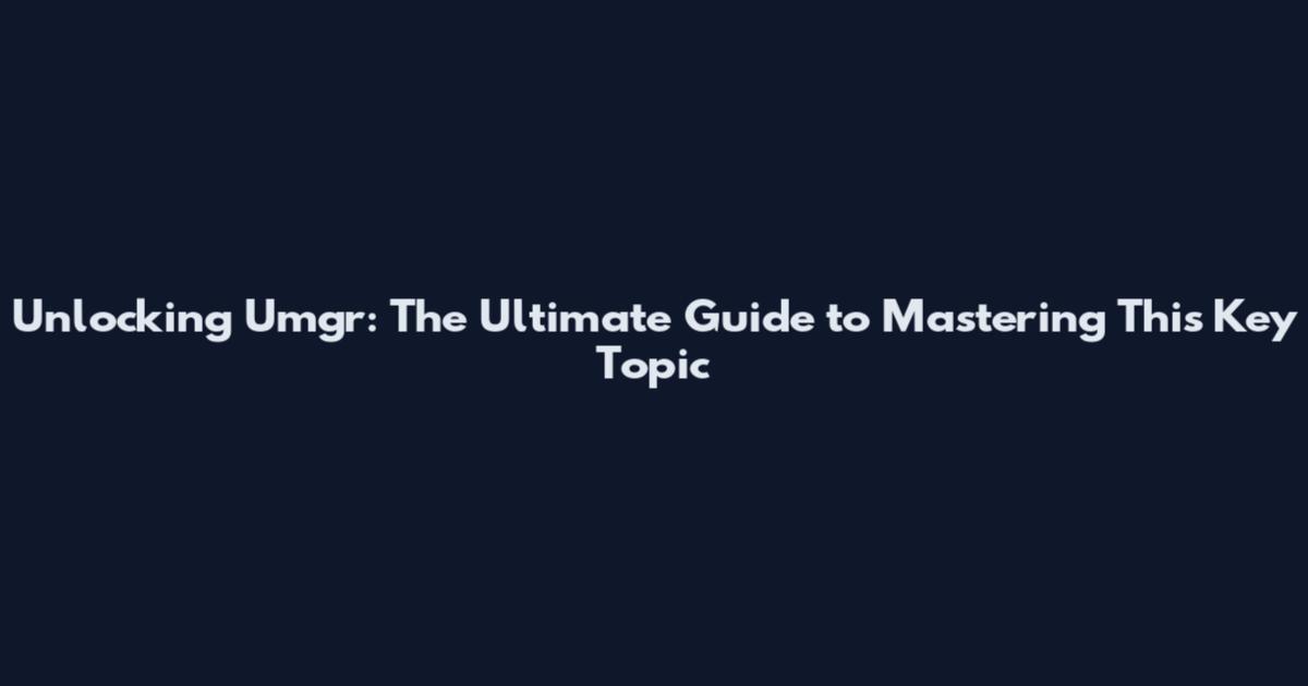 Unlocking Umgr: The Ultimate Guide to Mastering This Key Topic