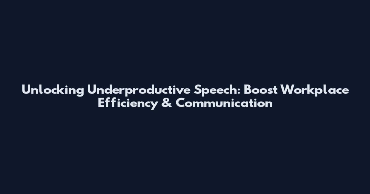 Unlocking Underproductive Speech: Boost Workplace Efficiency & Communication
