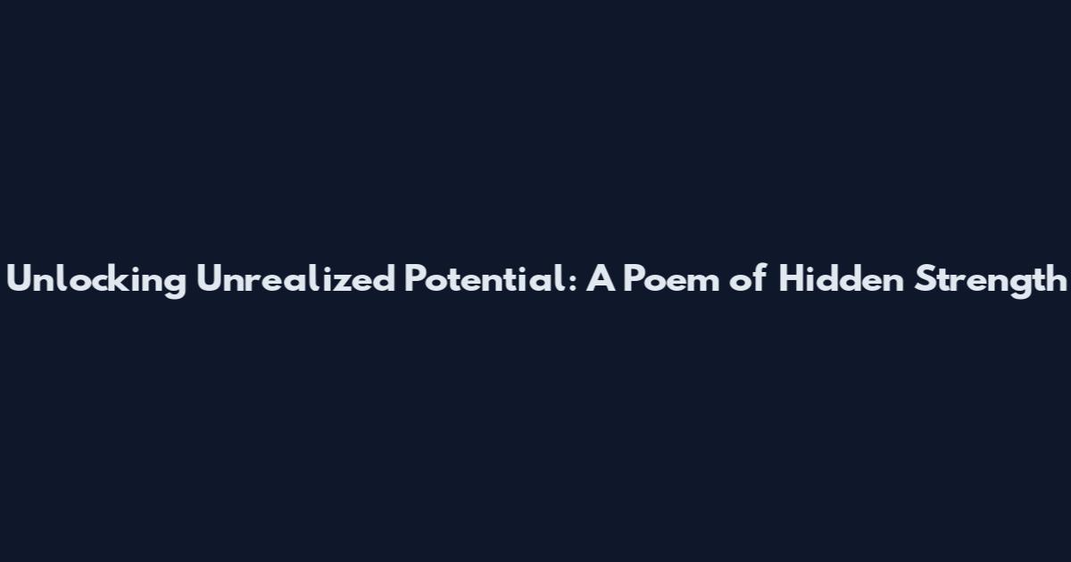 Unlocking Unrealized Potential: A Poem of Hidden Strength