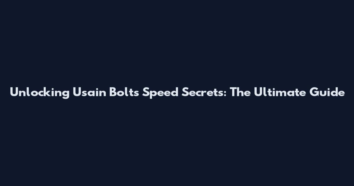 Unlocking Usain Bolt's Speed Secrets: The Ultimate Guide