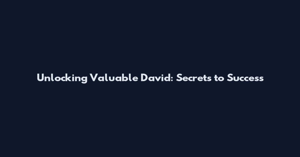 Unlocking Valuable David: Secrets to Success