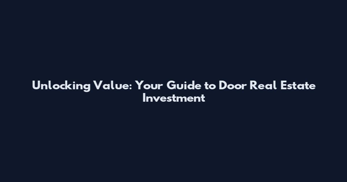 Unlocking Value: Your Guide to Door Real Estate Investment