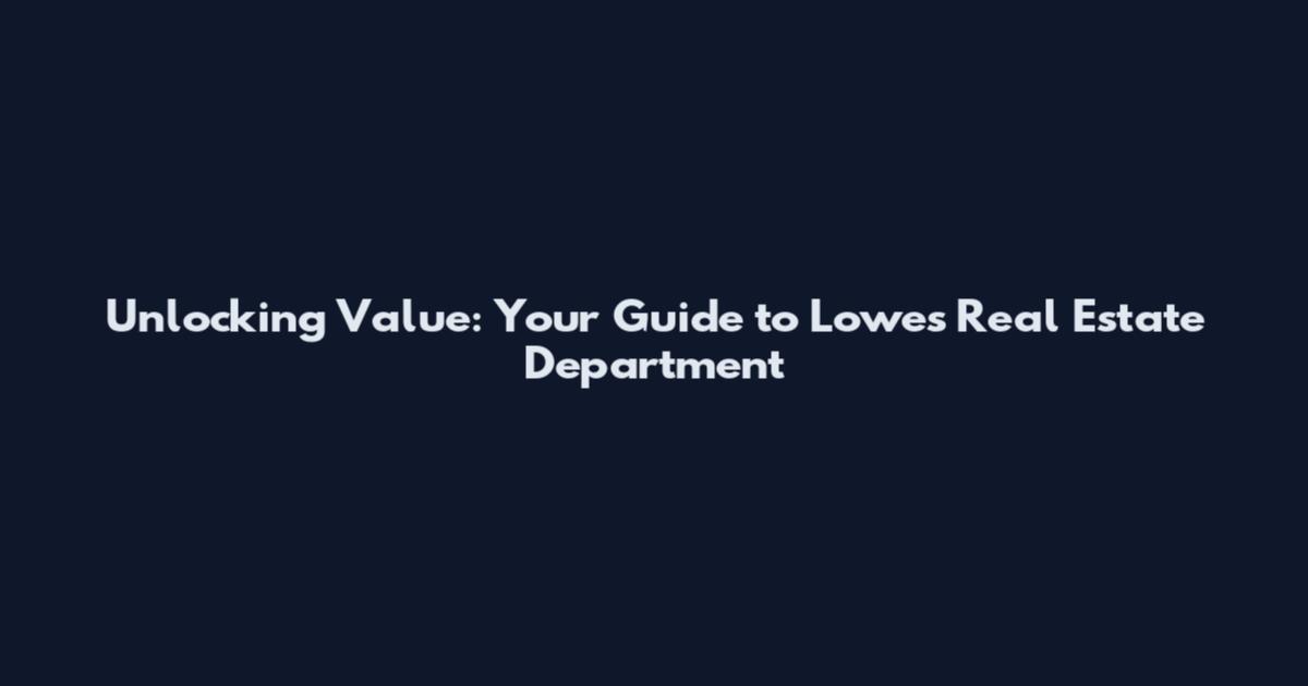 Unlocking Value: Your Guide to Lowe's Real Estate Department