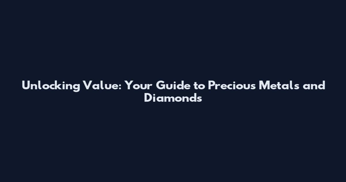 Unlocking Value: Your Guide to Precious Metals and Diamonds