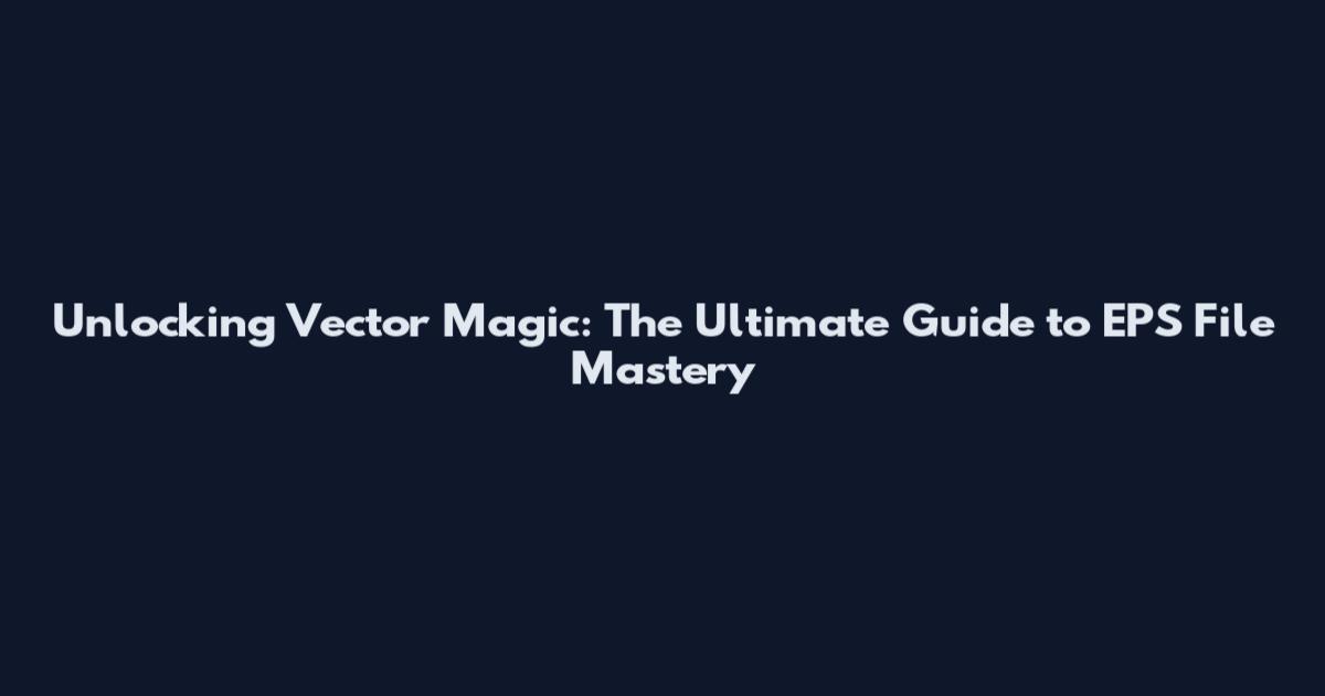 Unlocking Vector Magic: The Ultimate Guide to EPS File Mastery