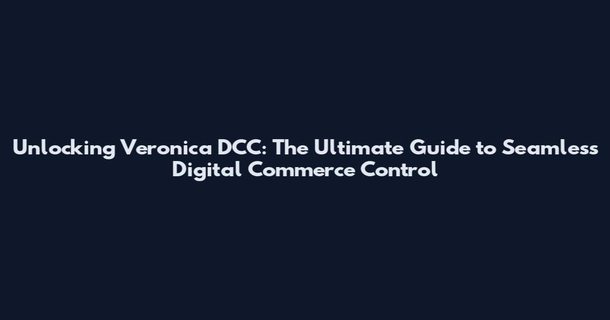 Unlocking Veronica DCC: The Ultimate Guide to Seamless Digital Commerce Control