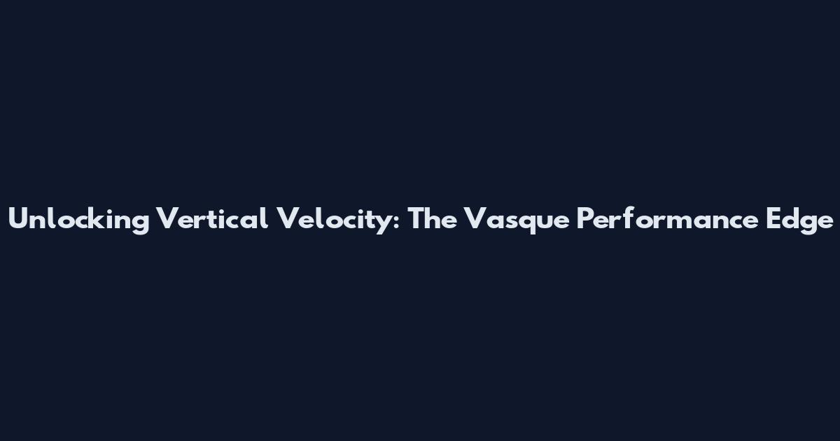 Unlocking Vertical Velocity: The Vasque Performance Edge