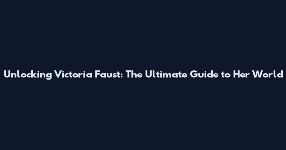 Unlocking Victoria Faust: The Ultimate Guide to Her World