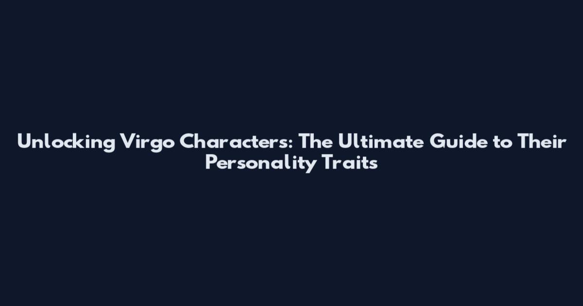 Unlocking Virgo Characters: The Ultimate Guide to Their Personality Traits