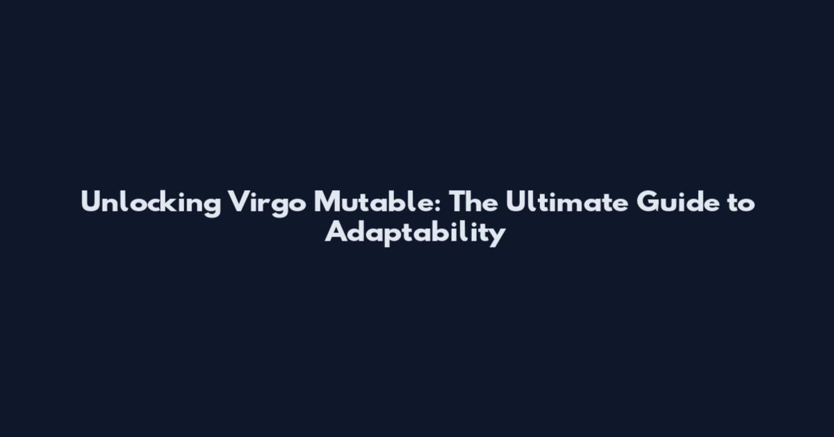 Unlocking Virgo Mutable: The Ultimate Guide to Adaptability