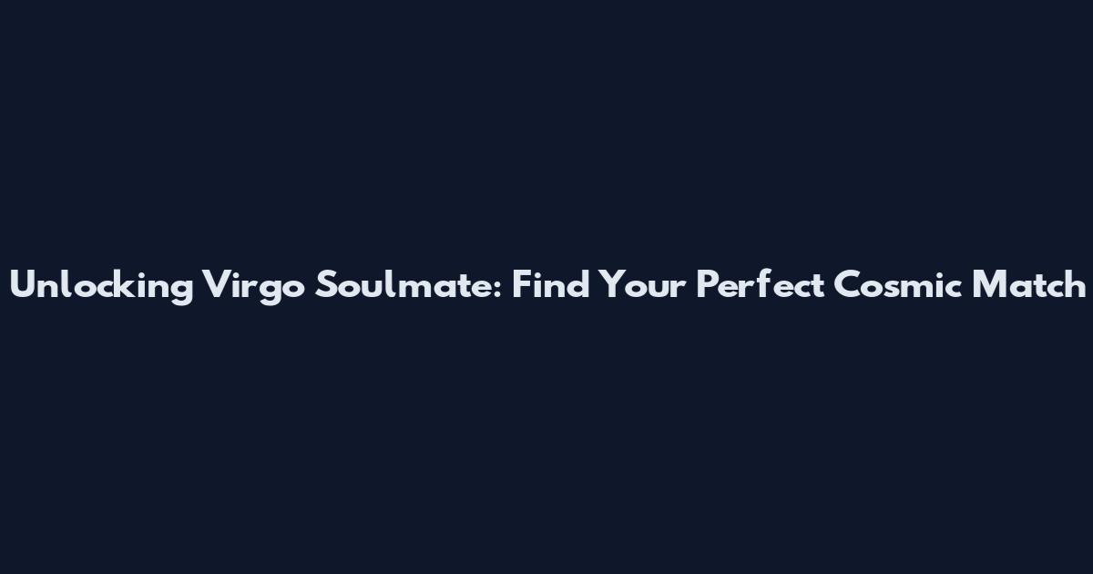 Unlocking Virgo Soulmate: Find Your Perfect Cosmic Match